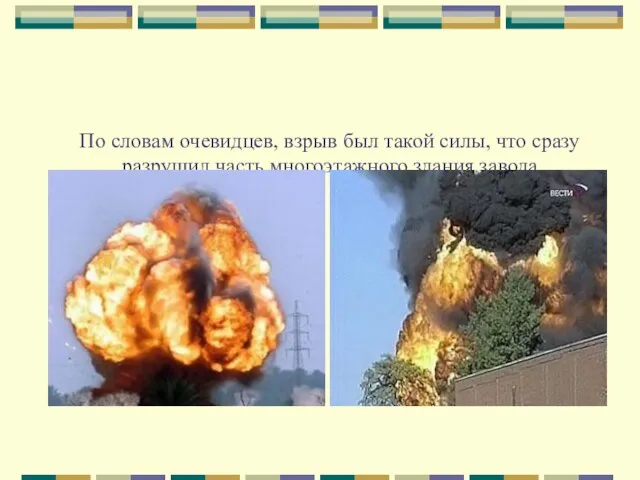 По словам очевидцев, взрыв был такой силы, что сразу разрушил часть многоэтажного здания завода