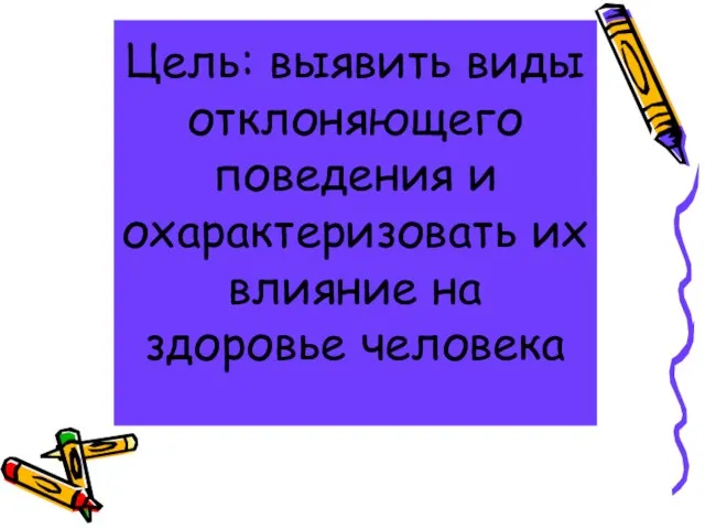 Цель: выявить виды отклоняющего поведения и охарактеризовать их влияние на здоровье человека