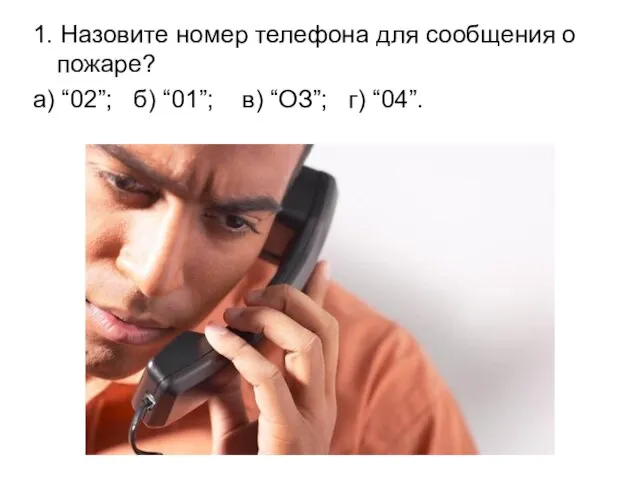 1. Назовите номер телефона для сообщения о пожаре? а) “02”; б) “01”; в) “ОЗ”; г) “04”.