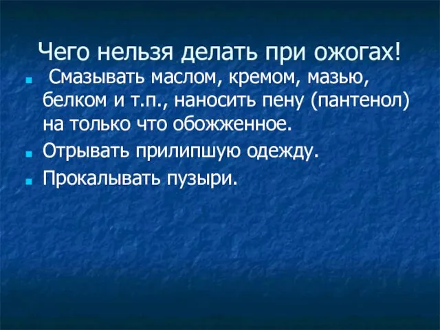 Чего нельзя делать при ожогах! Смазывать маслом, кремом, мазью, белком и т.п.,