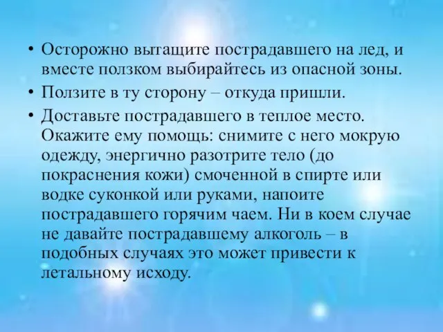 Осторожно вытащите пострадавшего на лед, и вместе ползком выбирайтесь из опасной зоны.