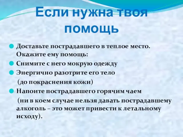 Если нужна твоя помощь Доставьте пострадавшего в теплое место. Окажите ему помощь: