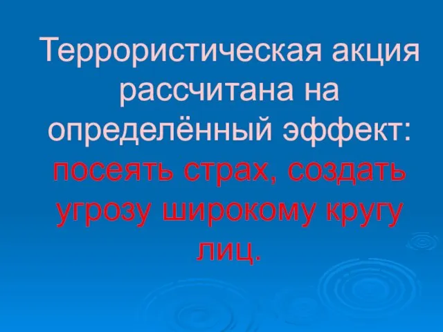 Террористическая акция рассчитана на определённый эффект: посеять страх, создать угрозу широкому кругу лиц.