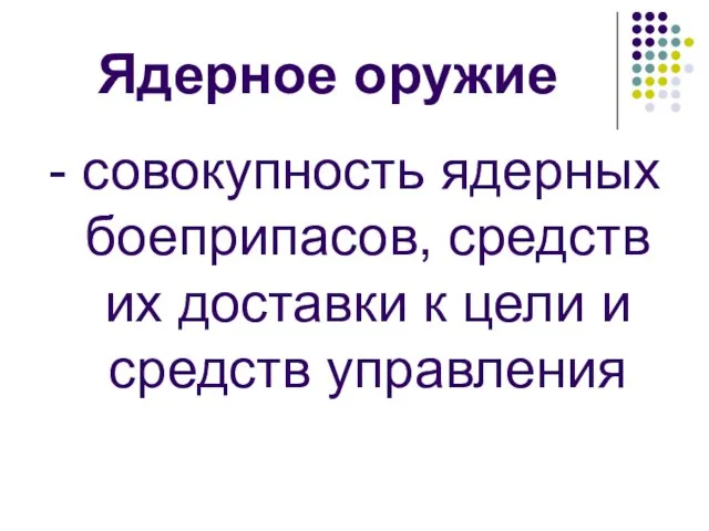 Ядерное оружие - совокупность ядерных боеприпасов, средств их доставки к цели и средств управления