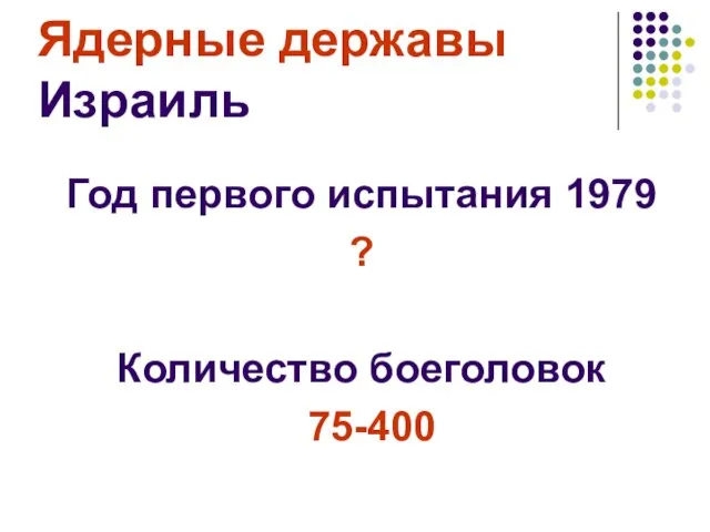 Ядерные державы Израиль Год первого испытания 1979 ? Количество боеголовок 75-400