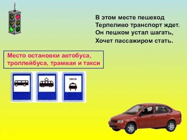 В этом месте пешеход Терпеливо транспорт ждет. Он пешком устал шагать, Хочет