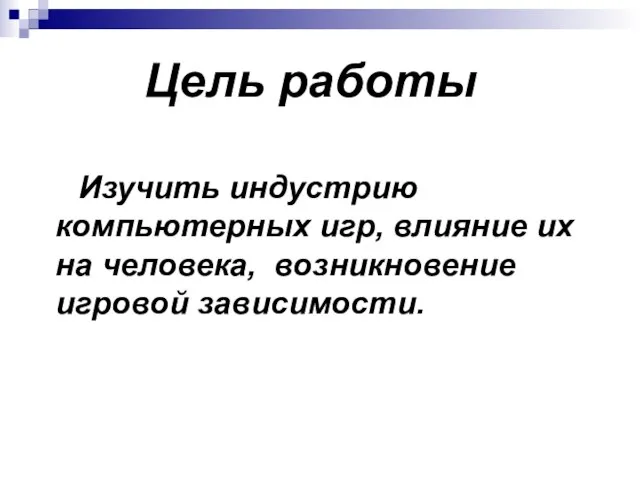 Цель работы Изучить индустрию компьютерных игр, влияние их на человека, возникновение игровой зависимости.