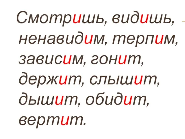 Смотришь, видишь, ненавидим, терпим, зависим, гонит, держит, слышит, дышит, обидит, вертит.