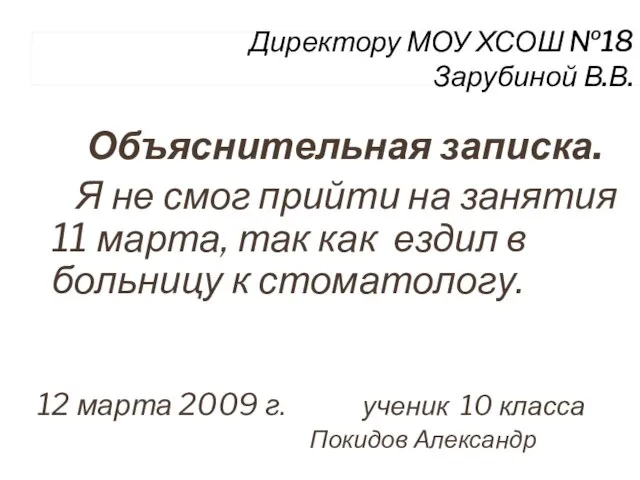 Директору МОУ ХСОШ №18 Зарубиной В.В. Объяснительная записка. Я не смог прийти