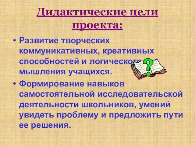 Дидактические цели проекта: Развитие творческих коммуникативных, креативных способностей и логического мышления учащихся.