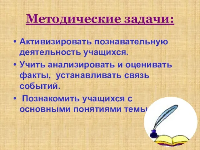 Методические задачи: Активизировать познавательную деятельность учащихся. Учить анализировать и оценивать факты, устанавливать