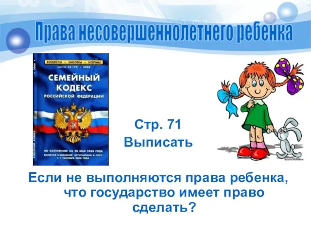 Стр. 71 Выписать Если не выполняются права ребенка, что государство имеет право сделать? Права несовершеннолетнего ребенка