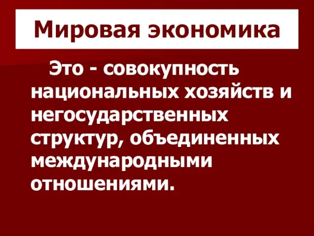 Мировая экономика Это - совокупность национальных хозяйств и негосударственных структур, объединенных международными отношениями.