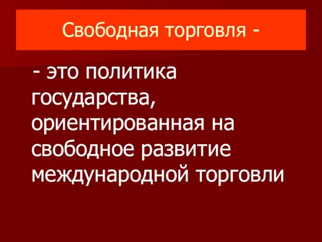 Свободная торговля - - это политика государства, ориентированная на свободное развитие международной торговли