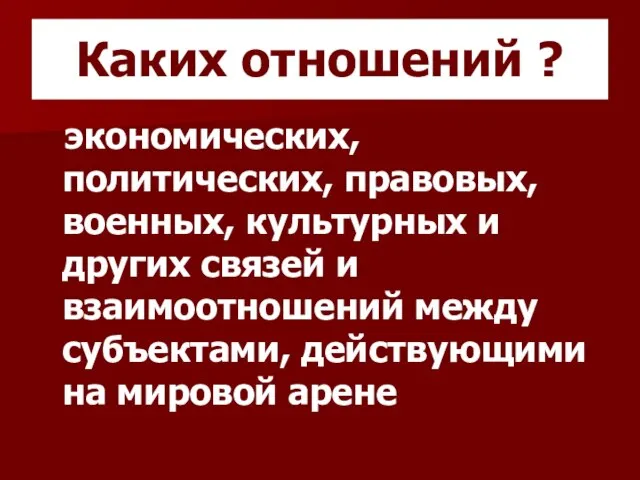 Каких отношений ? экономических, политических, правовых, военных, культурных и других связей и