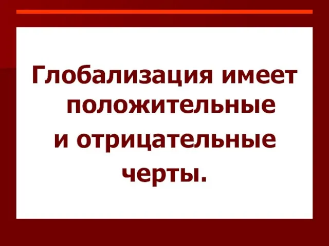 Глобализация имеет положительные и отрицательные черты.