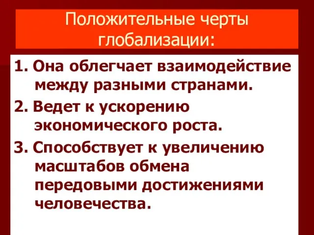 Положительные черты глобализации: 1. Она облегчает взаимодействие между разными странами. 2. Ведет