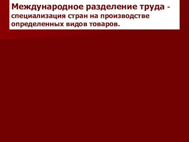 Международное разделение труда - специализация стран на производстве определенных видов товаров.