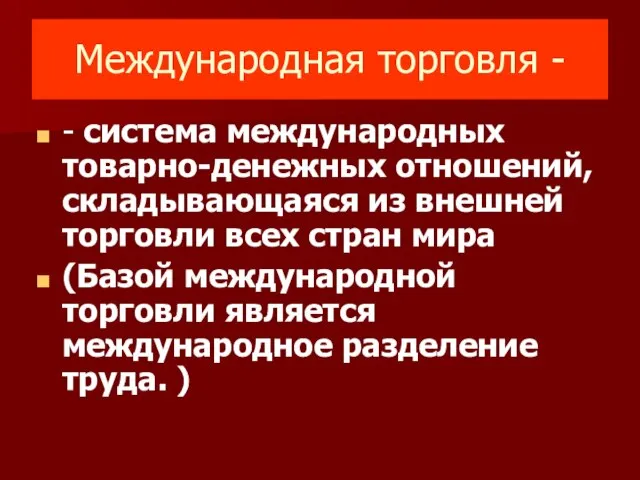 Международная торговля - - система международных товарно-денежных отношений, складывающаяся из внешней торговли