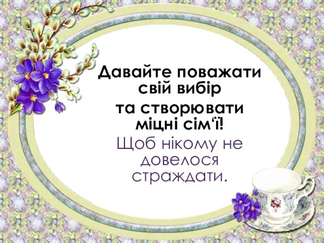 Давайте поважати свій вибір та створювати міцні сім‘ї! Щоб нікому не довелося страждати.