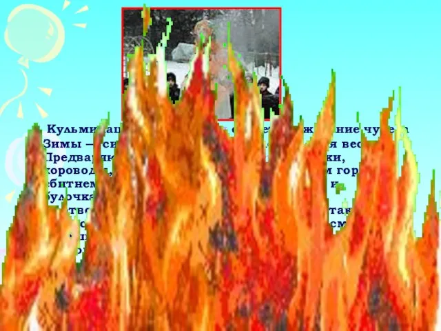 Кульминацией Масленицы остается сжигание чучела Зимы — символ ухода зимы и наступления