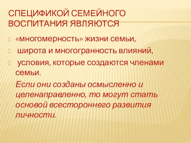 Спецификой семейного воспитания являются «многомерность» жизни семьи, широта и многогранность влияний, условия,