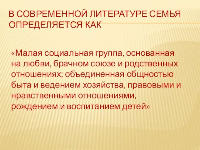 В современной литературе семья определяется как «Малая социальная группа, основанная на любви,