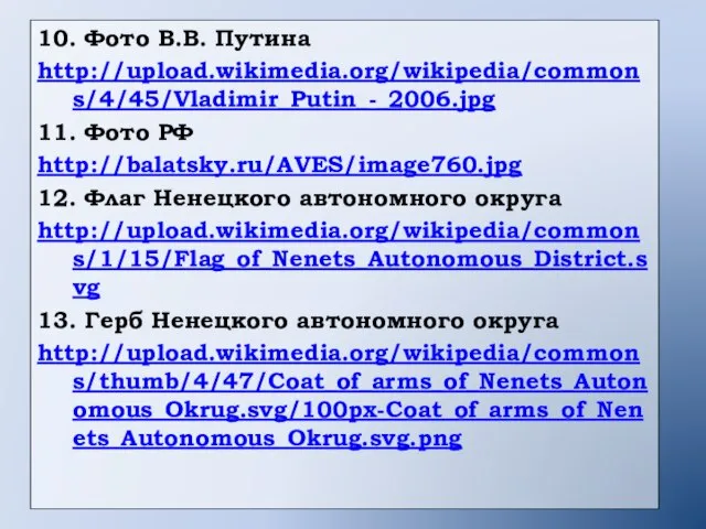 10. Фото В.В. Путина http://upload.wikimedia.org/wikipedia/commons/4/45/Vladimir_Putin_-_2006.jpg 11. Фото РФ http://balatsky.ru/AVES/image760.jpg 12. Флаг Ненецкого