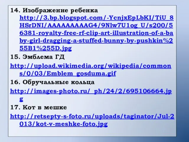 14. Изображение ребенка http://3.bp.blogspot.com/-YcnjxEpLbKI/TiU_8HSrDNI/AAAAAAAAAG4/9Nlw7U1og_U/s200/56381-royalty-free-rf-clip-art-illustration-of-a-baby-girl-dragging-a-stuffed-bunny-by-pushkin%255B1%255D.jpg 15. Эмблема ГД http://upload.wikimedia.org/wikipedia/commons/0/03/Emblem_gosduma.gif 16. Обручальные кольца http://images-photo.ru/_ph/24/2/695106664.jpg