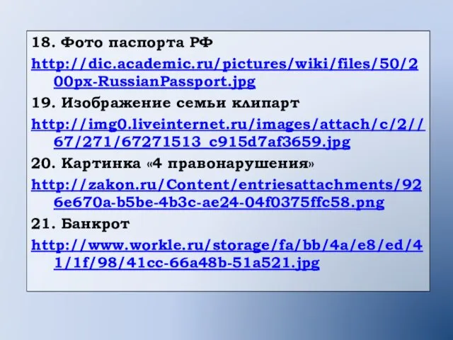 18. Фото паспорта РФ http://dic.academic.ru/pictures/wiki/files/50/200px-RussianPassport.jpg 19. Изображение семьи клипарт http://img0.liveinternet.ru/images/attach/c/2//67/271/67271513_c915d7af3659.jpg 20. Картинка