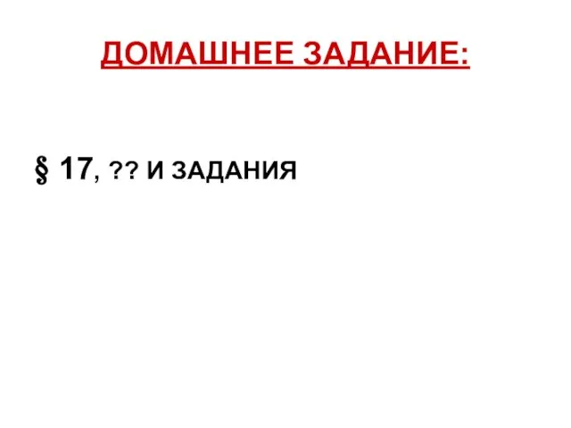 ДОМАШНЕЕ ЗАДАНИЕ: § 17, ?? И ЗАДАНИЯ