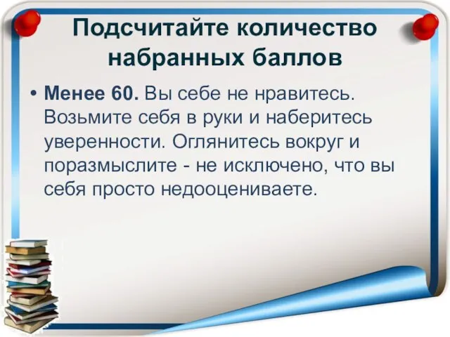 Подсчитайте количество набранных баллов Менее 60. Вы себе не нравитесь. Возьмите себя