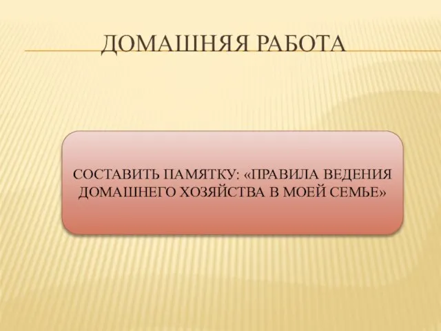 Домашняя работа СОСТАВИТЬ ПАМЯТКУ: «ПРАВИЛА ВЕДЕНИЯ ДОМАШНЕГО ХОЗЯЙСТВА В МОЕЙ СЕМЬЕ»