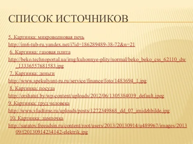 Список источников 5. Картинка: микроволновая печь http://im6-tub-ru.yandex.net/i?id=186289489-38-72&n=21 6. Картинка: газовая плита http://beko.technoportal.ua/img/kuhonnye-plity/normal/beko_beko_css_62110_dw_13336557681583.jpg