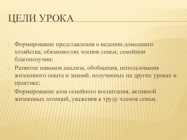 Цели урока Формирование представления о ведении домашнего хозяйства; обязанностях членов семьи; семейном