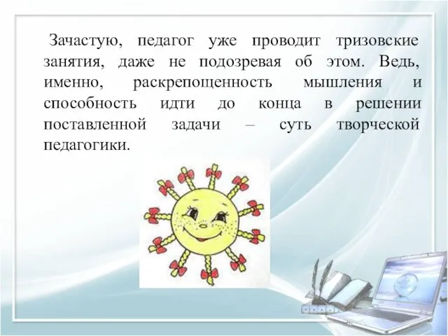 Зачастую, педагог уже проводит тризовские занятия, даже не подозревая об этом. Ведь,