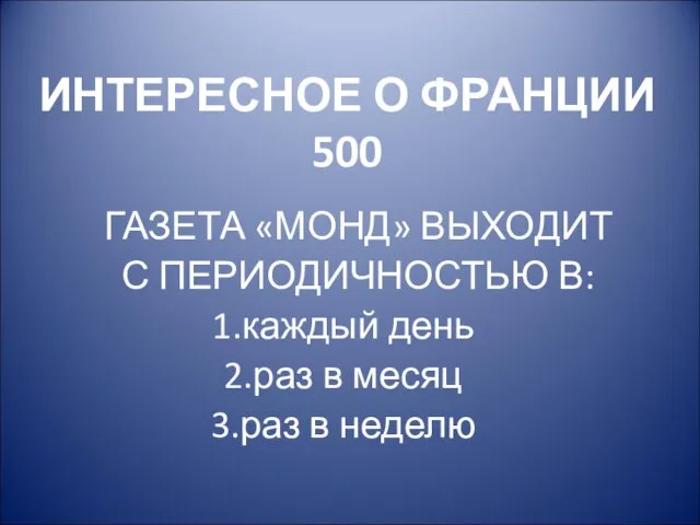 ИНТЕРЕСНОЕ О ФРАНЦИИ 500 ГАЗЕТА «МОНД» ВЫХОДИТ С ПЕРИОДИЧНОСТЬЮ В: каждый день