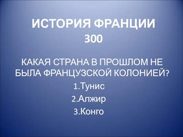 ИСТОРИЯ ФРАНЦИИ 300 КАКАЯ СТРАНА В ПРОШЛОМ НЕ БЫЛА ФРАНЦУЗСКОЙ КОЛОНИЕЙ? Тунис Алжир Конго