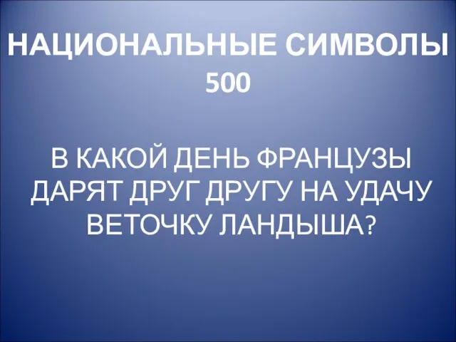 НАЦИОНАЛЬНЫЕ СИМВОЛЫ 500 В КАКОЙ ДЕНЬ ФРАНЦУЗЫ ДАРЯТ ДРУГ ДРУГУ НА УДАЧУ ВЕТОЧКУ ЛАНДЫША?