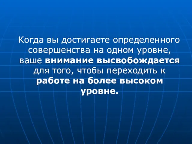 Когда вы достигаете определенного совершенства на одном уровне, ваше внимание высвобождается для