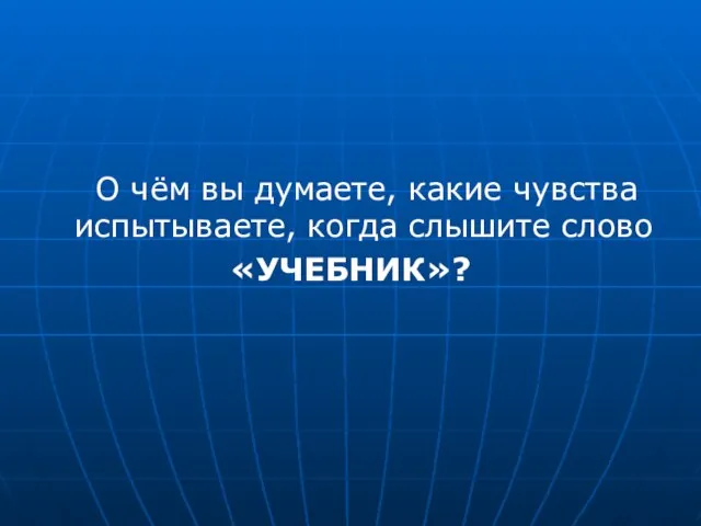 О чём вы думаете, какие чувства испытываете, когда слышите слово «УЧЕБНИК»?