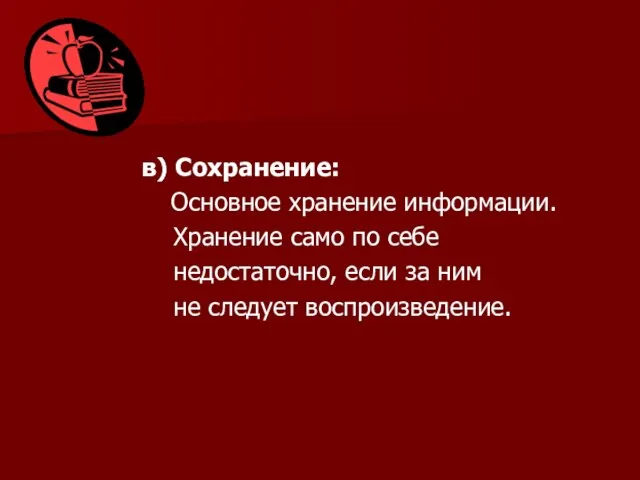 в) Сохранение: Основное хранение информации. Хранение само по себе недостаточно, если за ним не следует воспроизведение.