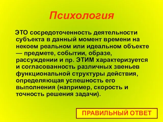 Психология ЭТО сосредоточенность деятельности субъекта в данный момент времени на некоем реальном