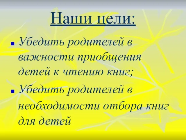 Наши цели: Убедить родителей в важности приобщения детей к чтению книг; Убедить