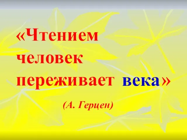 «Чтением человек переживает » (А. Герцен) века