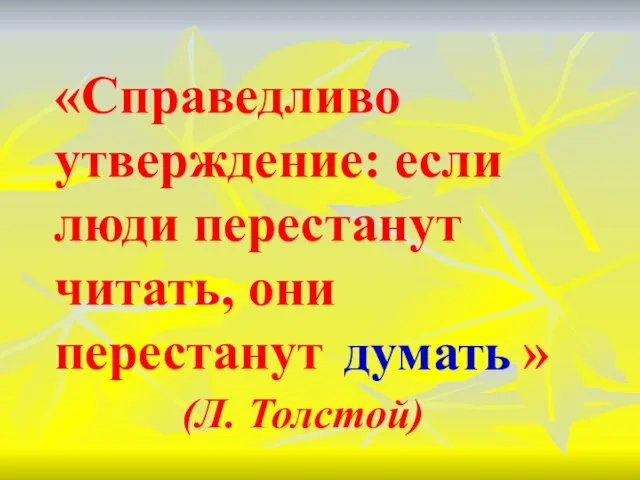 «Справедливо утверждение: если люди перестанут читать, они перестанут » (Л. Толстой) думать