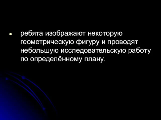 ребята изображают некоторую геометрическую фигуру и проводят небольшую исследовательскую работу по определённому плану.