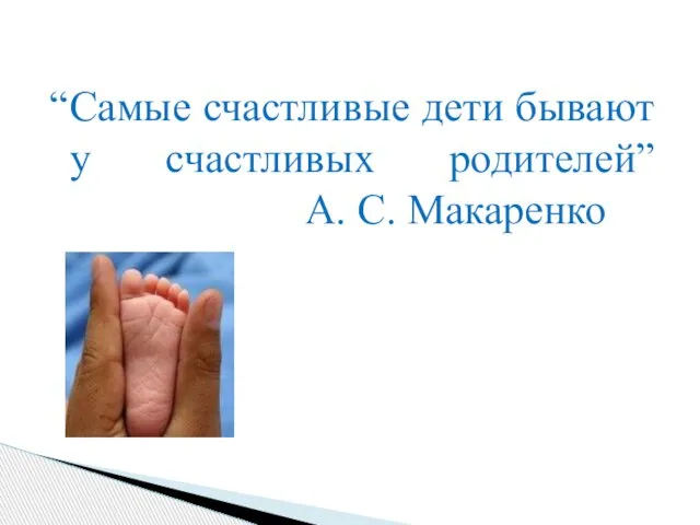 “Самые счастливые дети бывают у счастливых родителей” А. С. Макаренко