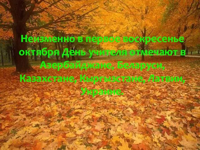 Неизменно в первое воскресенье октября День учителя отмечают в Азербайджане, Беларуси, Казахстане, Кыргызстане, Латвии, Украине.