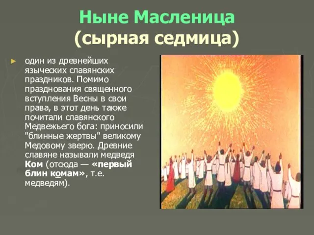 Ныне Масленица (сырная седмица) один из древнейших языческих славянских праздников. Помимо празднования